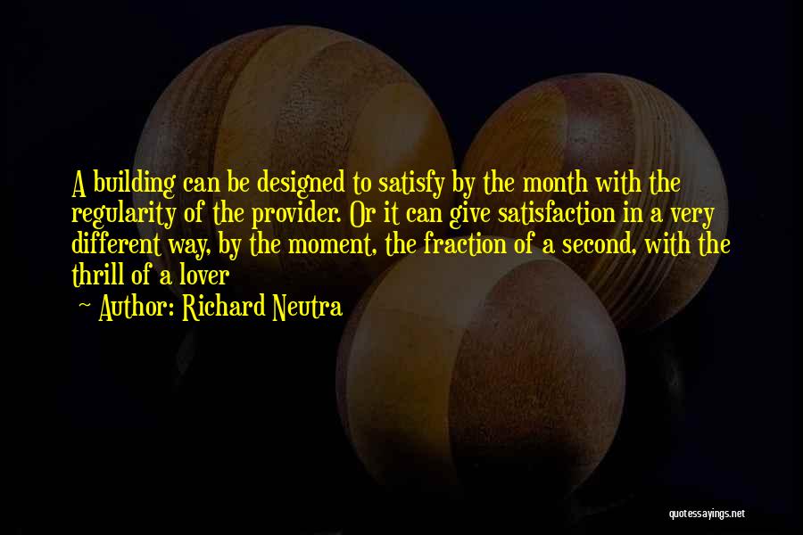 Richard Neutra Quotes: A Building Can Be Designed To Satisfy By The Month With The Regularity Of The Provider. Or It Can Give