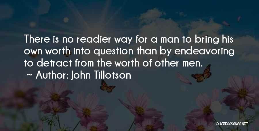 John Tillotson Quotes: There Is No Readier Way For A Man To Bring His Own Worth Into Question Than By Endeavoring To Detract