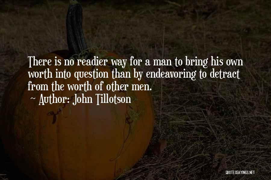 John Tillotson Quotes: There Is No Readier Way For A Man To Bring His Own Worth Into Question Than By Endeavoring To Detract