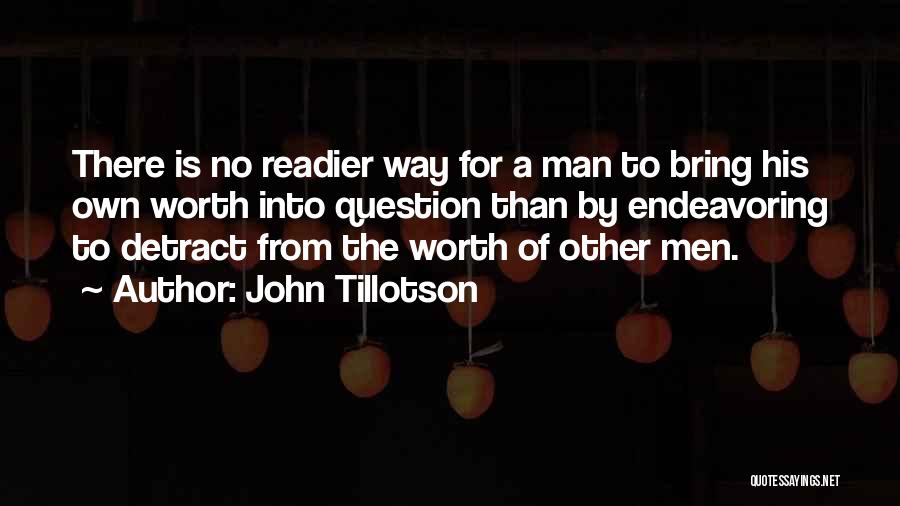 John Tillotson Quotes: There Is No Readier Way For A Man To Bring His Own Worth Into Question Than By Endeavoring To Detract