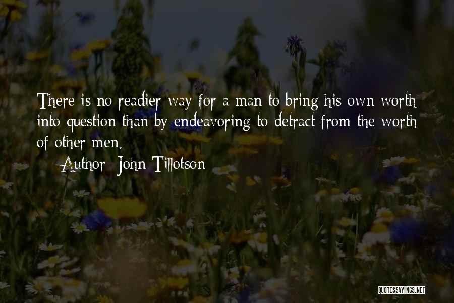 John Tillotson Quotes: There Is No Readier Way For A Man To Bring His Own Worth Into Question Than By Endeavoring To Detract