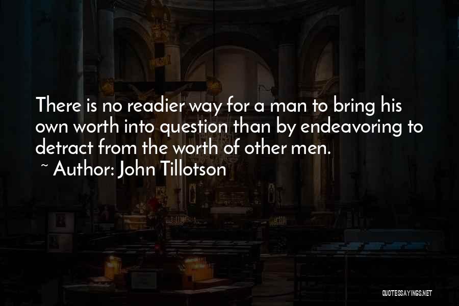 John Tillotson Quotes: There Is No Readier Way For A Man To Bring His Own Worth Into Question Than By Endeavoring To Detract