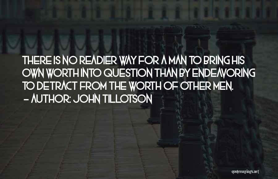 John Tillotson Quotes: There Is No Readier Way For A Man To Bring His Own Worth Into Question Than By Endeavoring To Detract