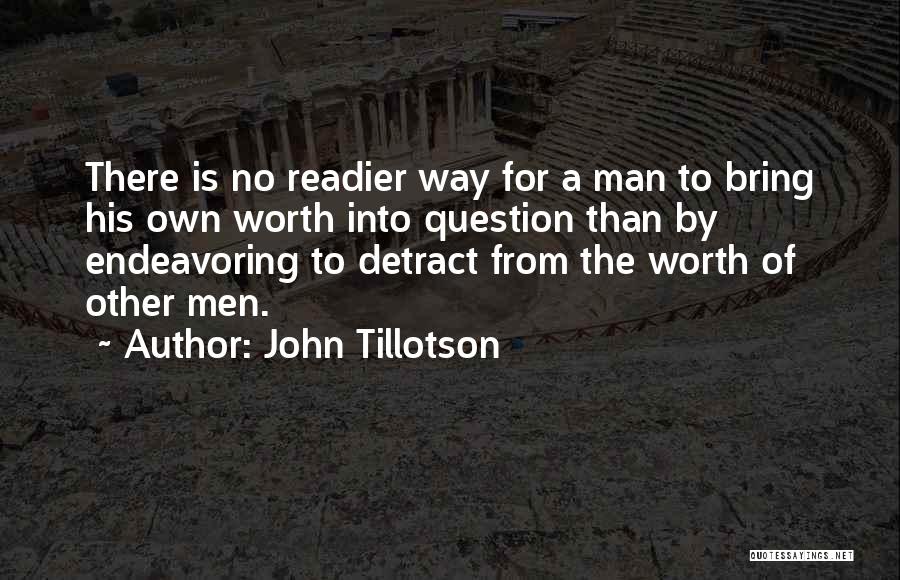 John Tillotson Quotes: There Is No Readier Way For A Man To Bring His Own Worth Into Question Than By Endeavoring To Detract