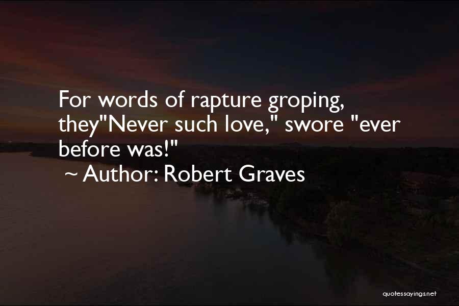 Robert Graves Quotes: For Words Of Rapture Groping, Theynever Such Love, Swore Ever Before Was!