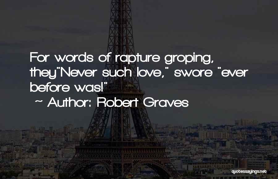 Robert Graves Quotes: For Words Of Rapture Groping, Theynever Such Love, Swore Ever Before Was!