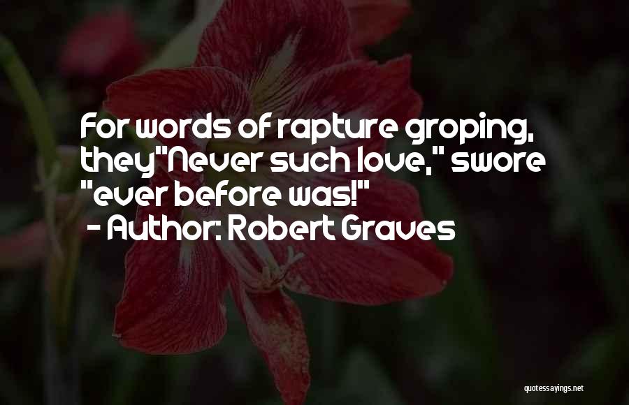 Robert Graves Quotes: For Words Of Rapture Groping, Theynever Such Love, Swore Ever Before Was!