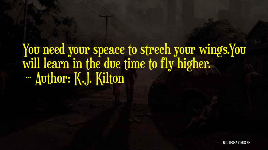 K.J. Kilton Quotes: You Need Your Speace To Strech Your Wings.you Will Learn In The Due Time To Fly Higher.