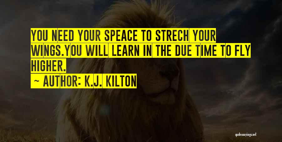 K.J. Kilton Quotes: You Need Your Speace To Strech Your Wings.you Will Learn In The Due Time To Fly Higher.