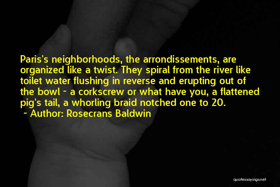 Rosecrans Baldwin Quotes: Paris's Neighborhoods, The Arrondissements, Are Organized Like A Twist. They Spiral From The River Like Toilet Water Flushing In Reverse