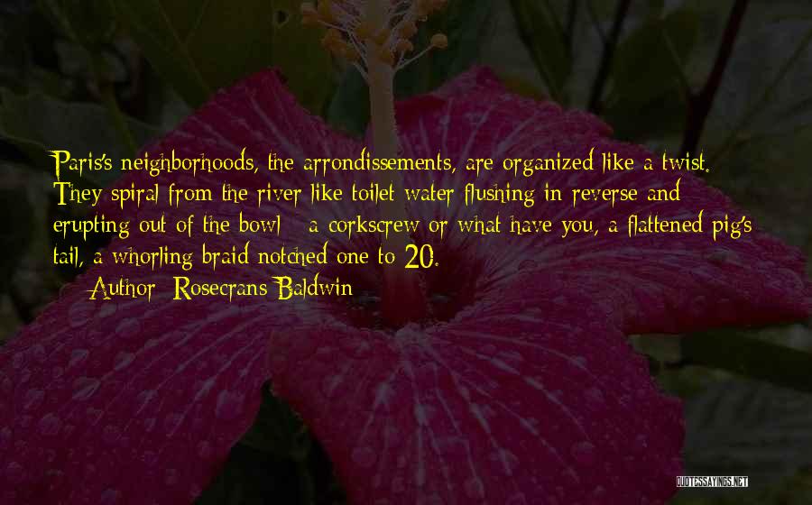 Rosecrans Baldwin Quotes: Paris's Neighborhoods, The Arrondissements, Are Organized Like A Twist. They Spiral From The River Like Toilet Water Flushing In Reverse