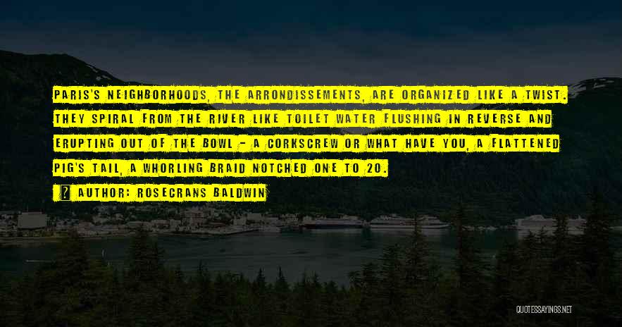 Rosecrans Baldwin Quotes: Paris's Neighborhoods, The Arrondissements, Are Organized Like A Twist. They Spiral From The River Like Toilet Water Flushing In Reverse