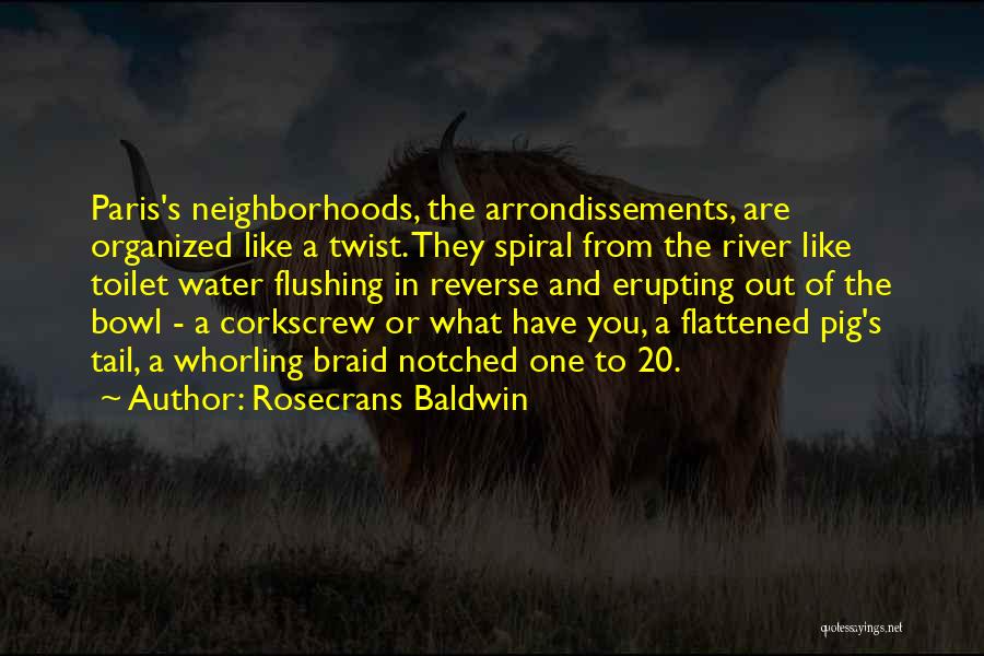 Rosecrans Baldwin Quotes: Paris's Neighborhoods, The Arrondissements, Are Organized Like A Twist. They Spiral From The River Like Toilet Water Flushing In Reverse