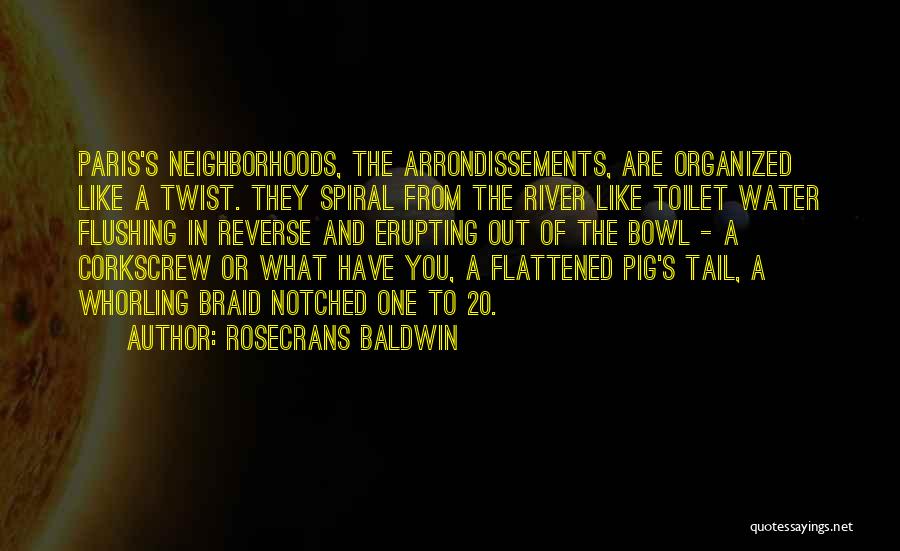 Rosecrans Baldwin Quotes: Paris's Neighborhoods, The Arrondissements, Are Organized Like A Twist. They Spiral From The River Like Toilet Water Flushing In Reverse