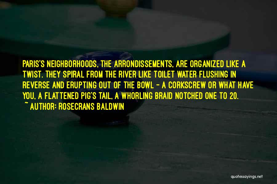 Rosecrans Baldwin Quotes: Paris's Neighborhoods, The Arrondissements, Are Organized Like A Twist. They Spiral From The River Like Toilet Water Flushing In Reverse