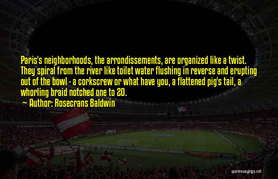 Rosecrans Baldwin Quotes: Paris's Neighborhoods, The Arrondissements, Are Organized Like A Twist. They Spiral From The River Like Toilet Water Flushing In Reverse