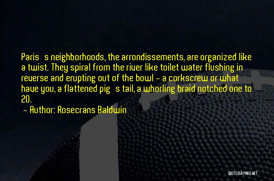 Rosecrans Baldwin Quotes: Paris's Neighborhoods, The Arrondissements, Are Organized Like A Twist. They Spiral From The River Like Toilet Water Flushing In Reverse