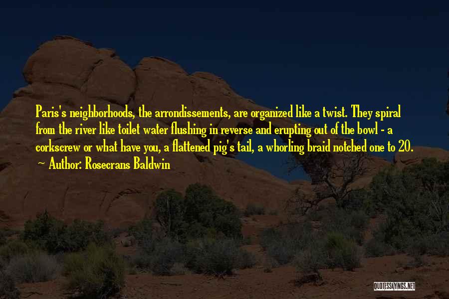 Rosecrans Baldwin Quotes: Paris's Neighborhoods, The Arrondissements, Are Organized Like A Twist. They Spiral From The River Like Toilet Water Flushing In Reverse