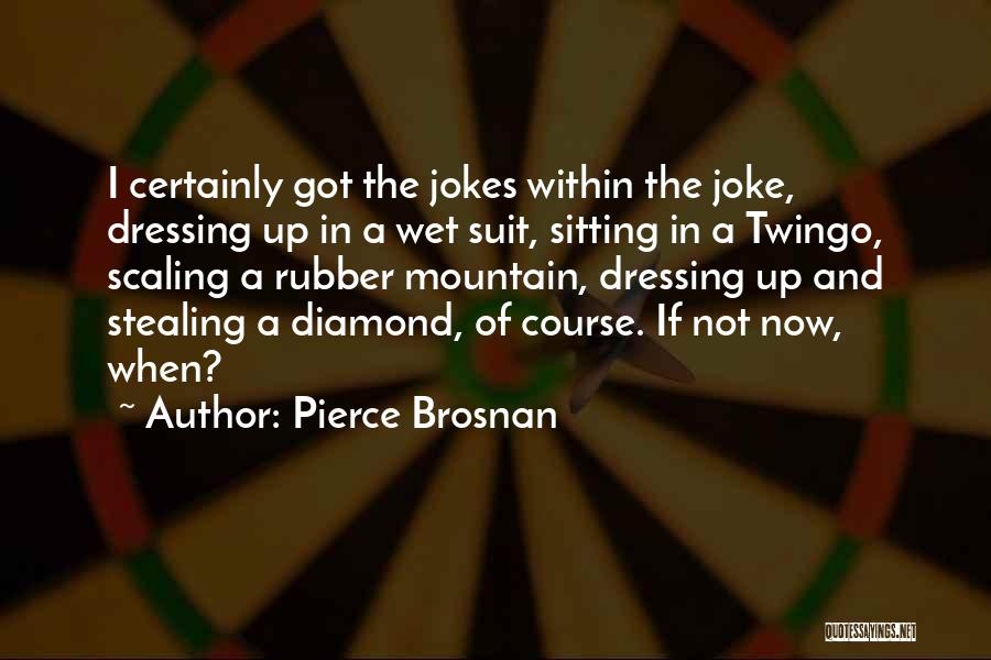 Pierce Brosnan Quotes: I Certainly Got The Jokes Within The Joke, Dressing Up In A Wet Suit, Sitting In A Twingo, Scaling A