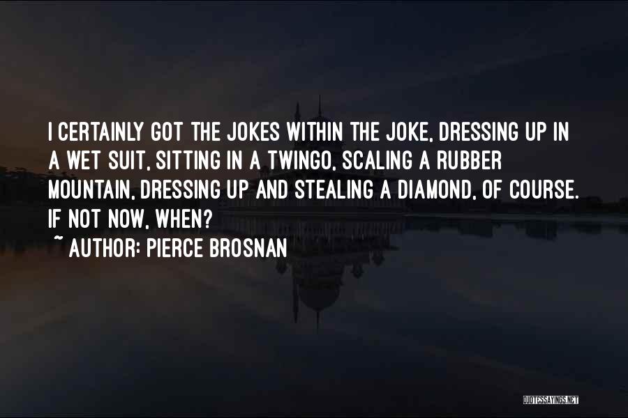 Pierce Brosnan Quotes: I Certainly Got The Jokes Within The Joke, Dressing Up In A Wet Suit, Sitting In A Twingo, Scaling A