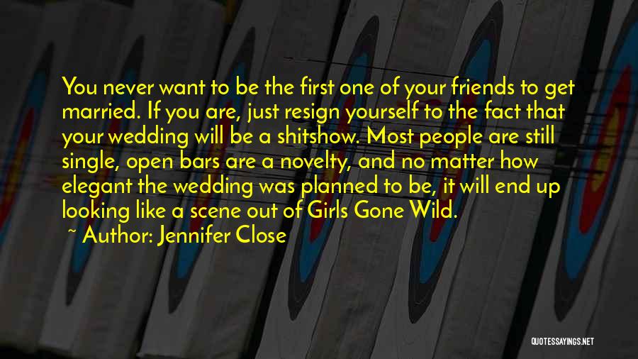 Jennifer Close Quotes: You Never Want To Be The First One Of Your Friends To Get Married. If You Are, Just Resign Yourself