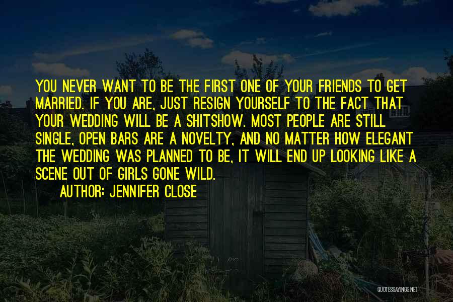 Jennifer Close Quotes: You Never Want To Be The First One Of Your Friends To Get Married. If You Are, Just Resign Yourself