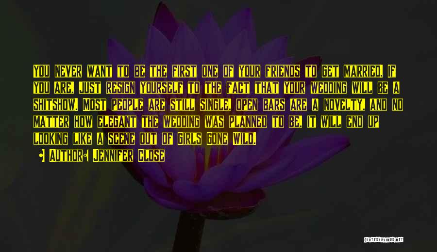 Jennifer Close Quotes: You Never Want To Be The First One Of Your Friends To Get Married. If You Are, Just Resign Yourself