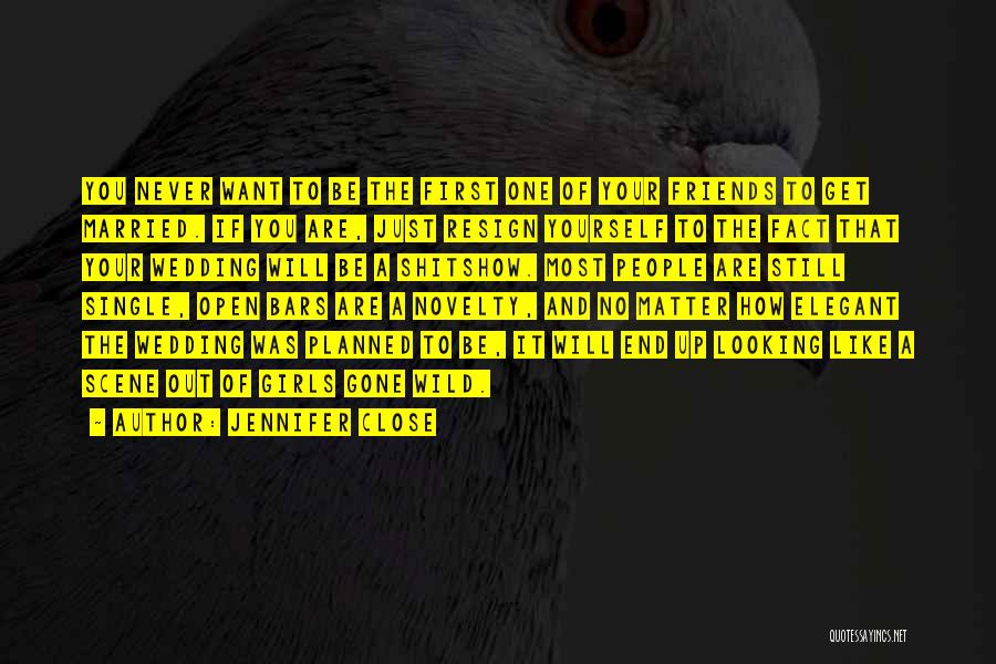 Jennifer Close Quotes: You Never Want To Be The First One Of Your Friends To Get Married. If You Are, Just Resign Yourself