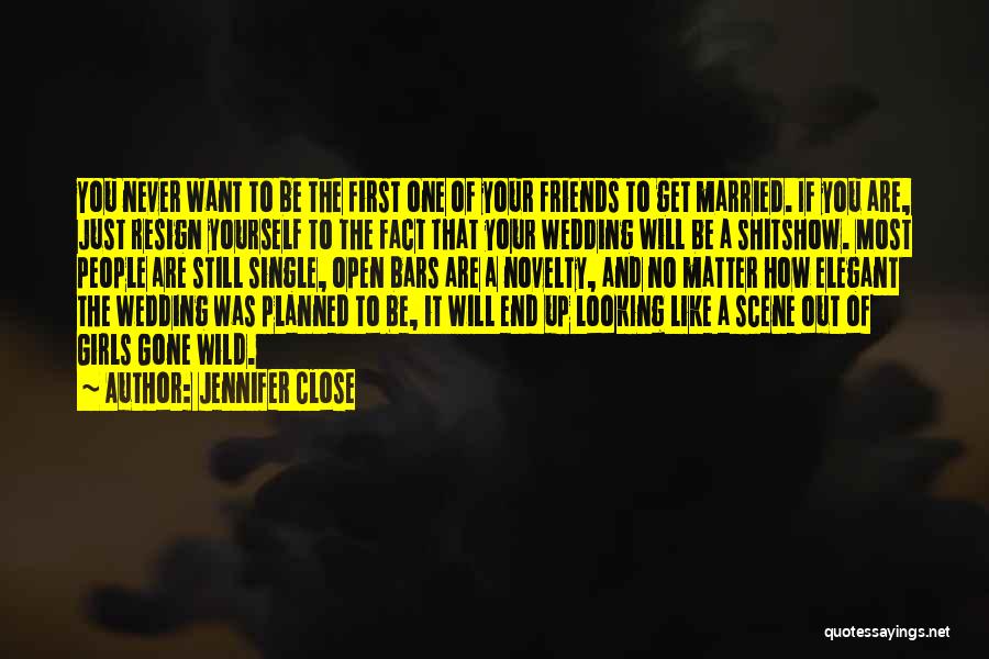 Jennifer Close Quotes: You Never Want To Be The First One Of Your Friends To Get Married. If You Are, Just Resign Yourself