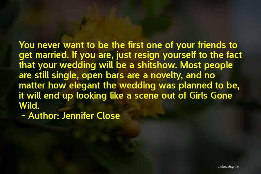 Jennifer Close Quotes: You Never Want To Be The First One Of Your Friends To Get Married. If You Are, Just Resign Yourself