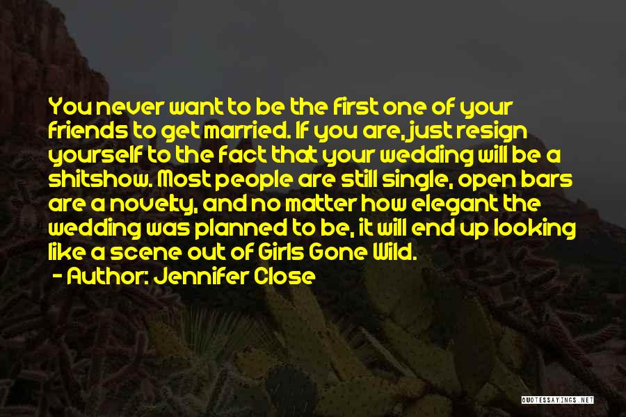 Jennifer Close Quotes: You Never Want To Be The First One Of Your Friends To Get Married. If You Are, Just Resign Yourself