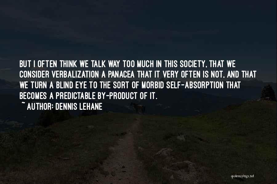 Dennis Lehane Quotes: But I Often Think We Talk Way Too Much In This Society, That We Consider Verbalization A Panacea That It