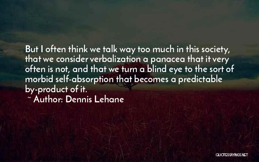 Dennis Lehane Quotes: But I Often Think We Talk Way Too Much In This Society, That We Consider Verbalization A Panacea That It