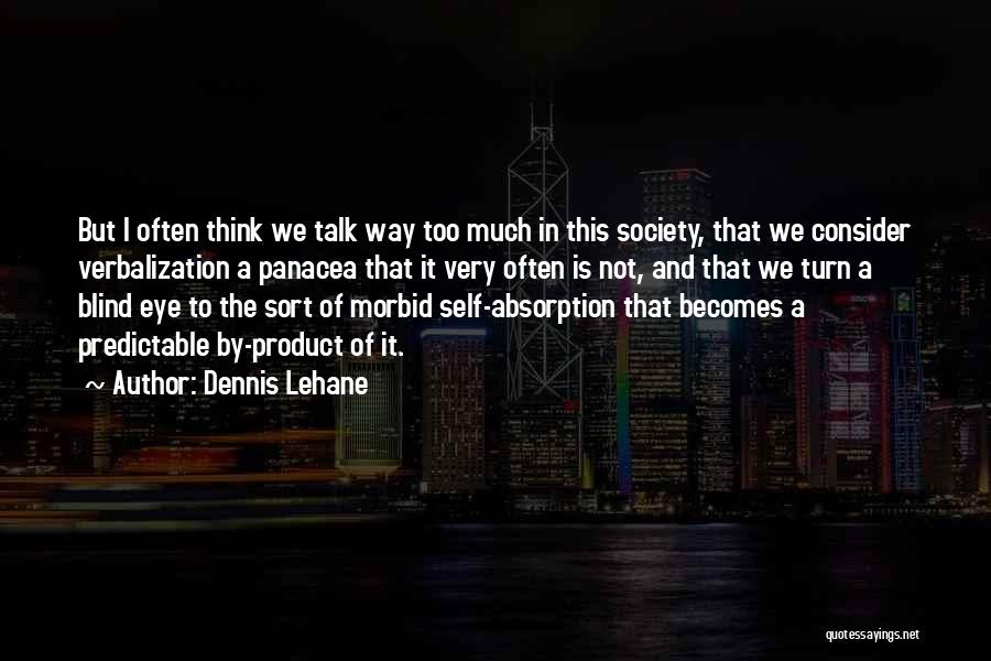 Dennis Lehane Quotes: But I Often Think We Talk Way Too Much In This Society, That We Consider Verbalization A Panacea That It