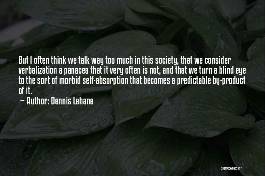 Dennis Lehane Quotes: But I Often Think We Talk Way Too Much In This Society, That We Consider Verbalization A Panacea That It