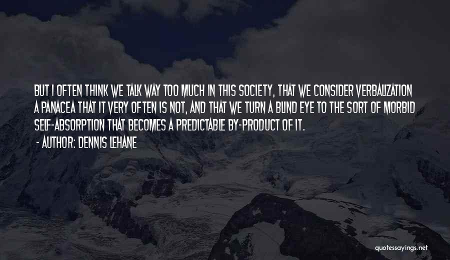 Dennis Lehane Quotes: But I Often Think We Talk Way Too Much In This Society, That We Consider Verbalization A Panacea That It