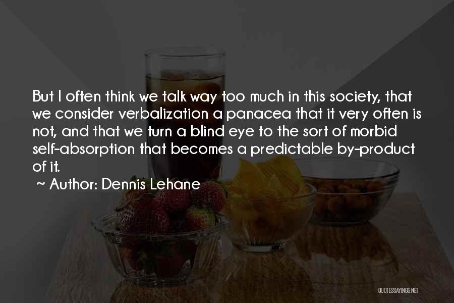 Dennis Lehane Quotes: But I Often Think We Talk Way Too Much In This Society, That We Consider Verbalization A Panacea That It