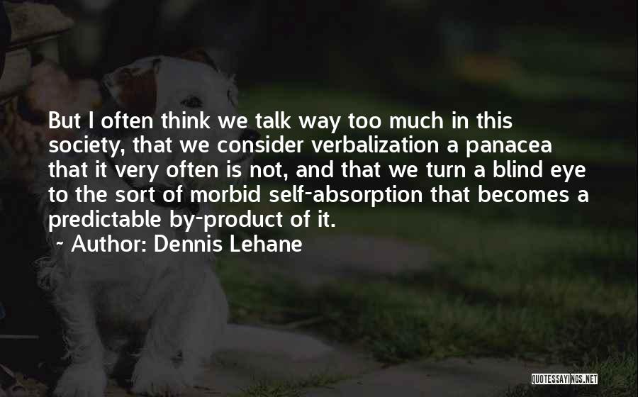 Dennis Lehane Quotes: But I Often Think We Talk Way Too Much In This Society, That We Consider Verbalization A Panacea That It