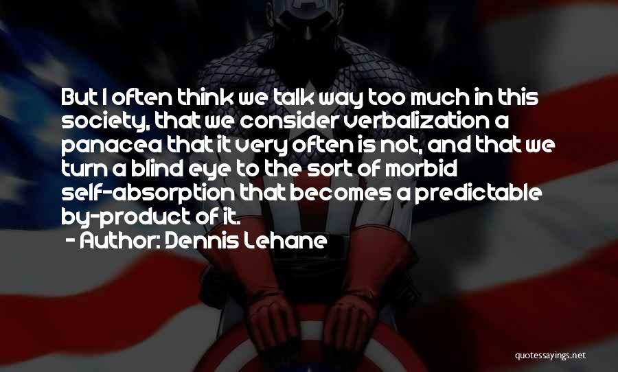 Dennis Lehane Quotes: But I Often Think We Talk Way Too Much In This Society, That We Consider Verbalization A Panacea That It