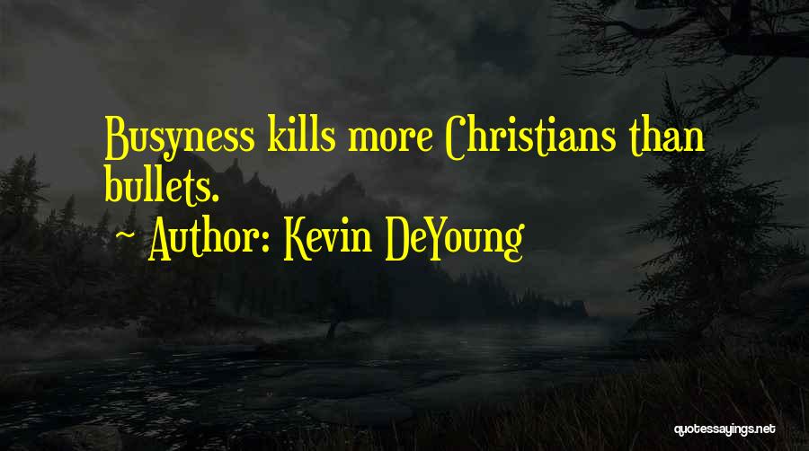 Kevin DeYoung Quotes: Busyness Kills More Christians Than Bullets.