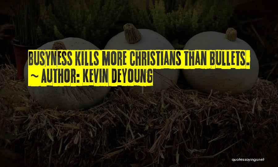 Kevin DeYoung Quotes: Busyness Kills More Christians Than Bullets.