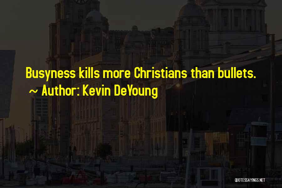 Kevin DeYoung Quotes: Busyness Kills More Christians Than Bullets.