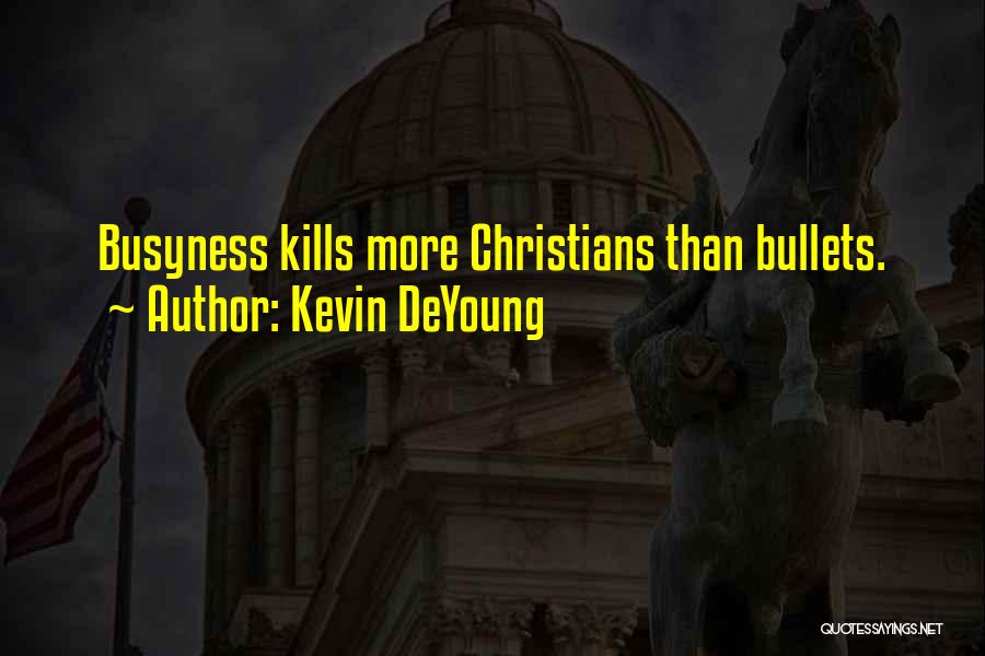 Kevin DeYoung Quotes: Busyness Kills More Christians Than Bullets.