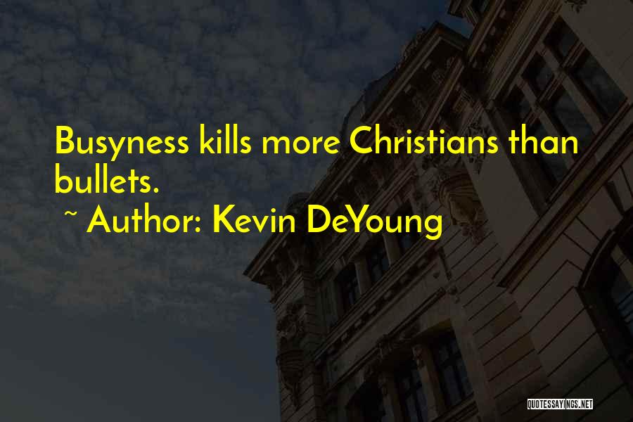 Kevin DeYoung Quotes: Busyness Kills More Christians Than Bullets.