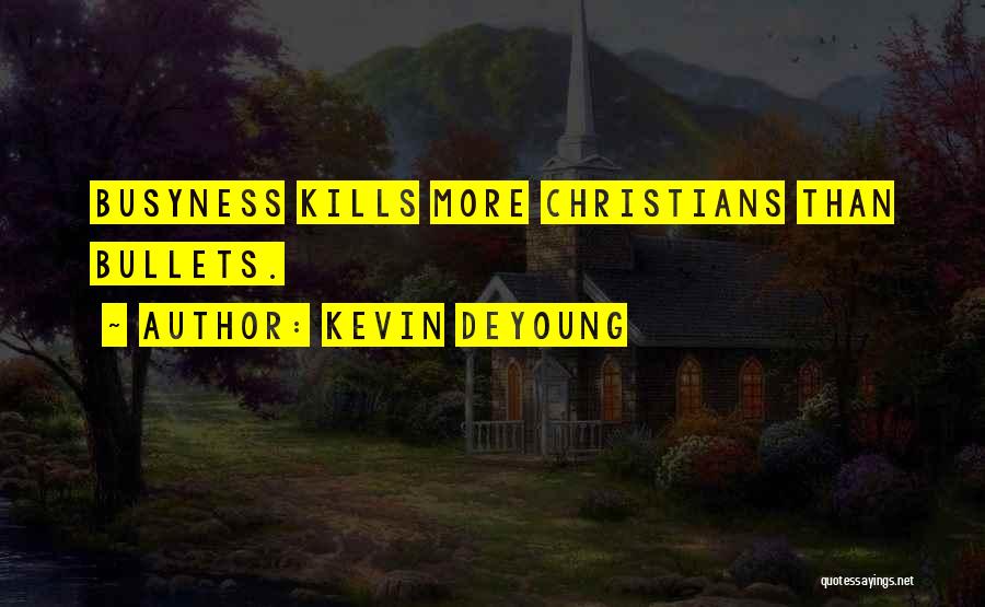 Kevin DeYoung Quotes: Busyness Kills More Christians Than Bullets.