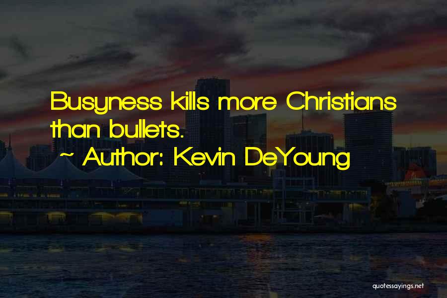 Kevin DeYoung Quotes: Busyness Kills More Christians Than Bullets.