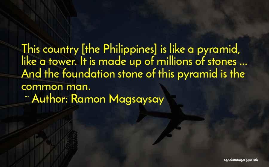 Ramon Magsaysay Quotes: This Country [the Philippines] Is Like A Pyramid, Like A Tower. It Is Made Up Of Millions Of Stones ...