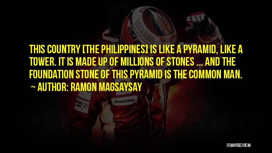 Ramon Magsaysay Quotes: This Country [the Philippines] Is Like A Pyramid, Like A Tower. It Is Made Up Of Millions Of Stones ...