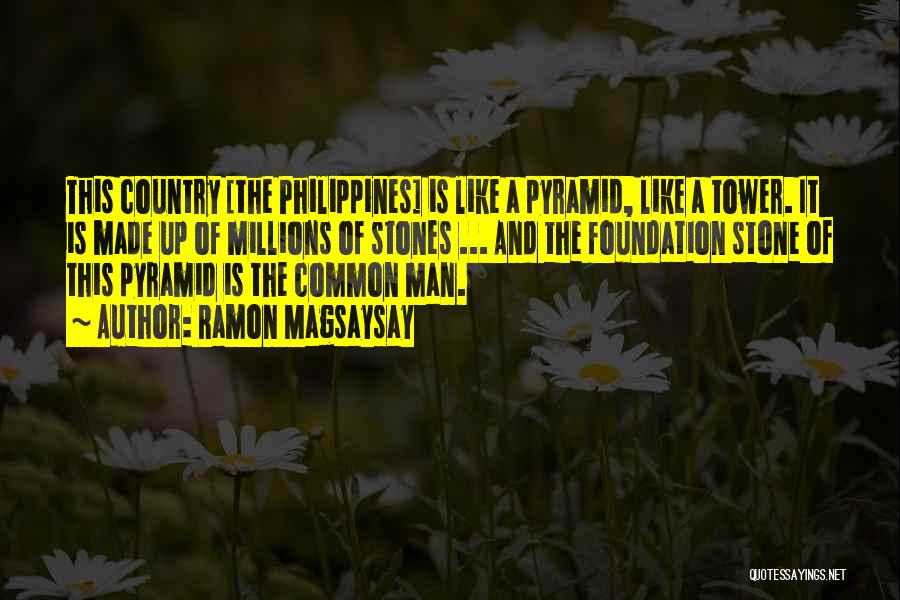 Ramon Magsaysay Quotes: This Country [the Philippines] Is Like A Pyramid, Like A Tower. It Is Made Up Of Millions Of Stones ...