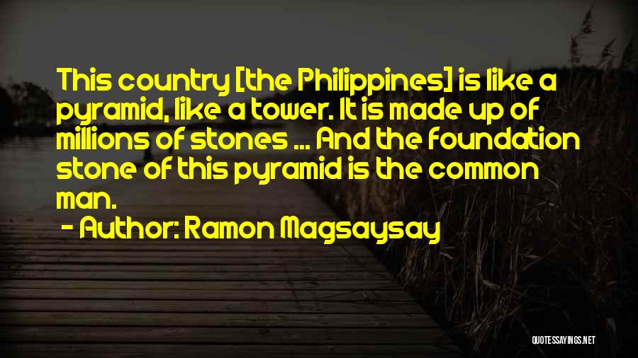 Ramon Magsaysay Quotes: This Country [the Philippines] Is Like A Pyramid, Like A Tower. It Is Made Up Of Millions Of Stones ...